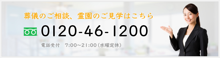 葬儀のご相談、霊園のご見学は　0120-46-1200　電話受付 7:00～23:00（年中無休）